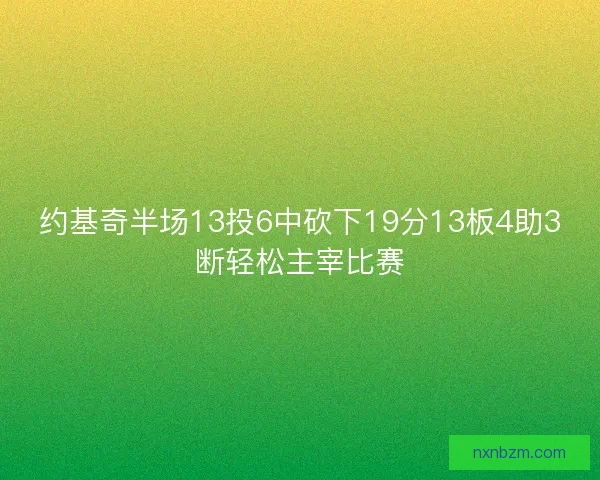 约基奇半场13投6中砍下19分13板4助3断轻松主宰比赛 约基奇半场13投6中砍下19分13板4助3断轻松主宰比赛