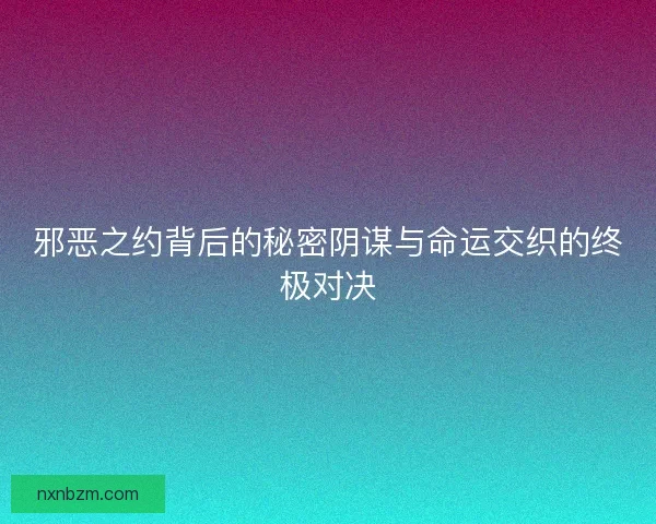 邪恶之约背后的秘密阴谋与命运交织的终极对决