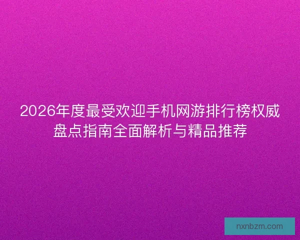 2026年度最受欢迎手机网游排行榜权威盘点指南全面解析与精品推荐